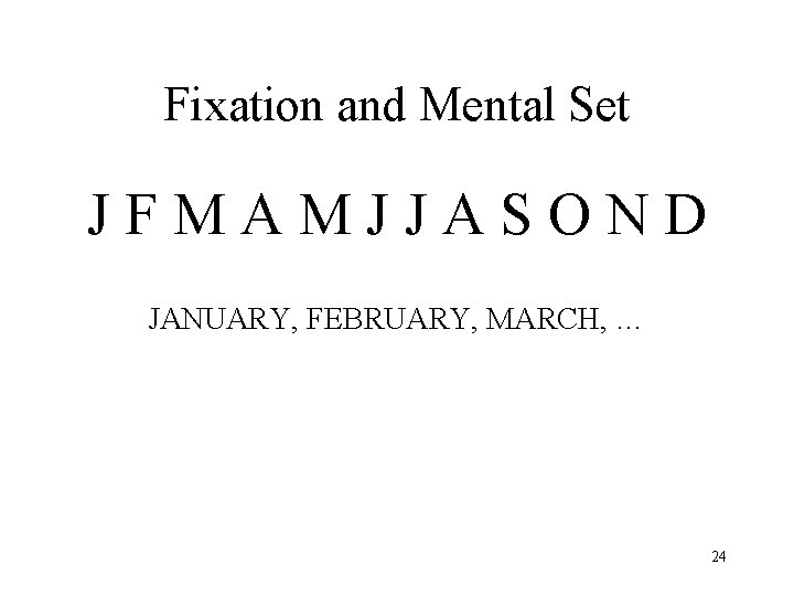 Fixation and Mental Set JFMAMJJASOND JANUARY, FEBRUARY, MARCH, … 24 