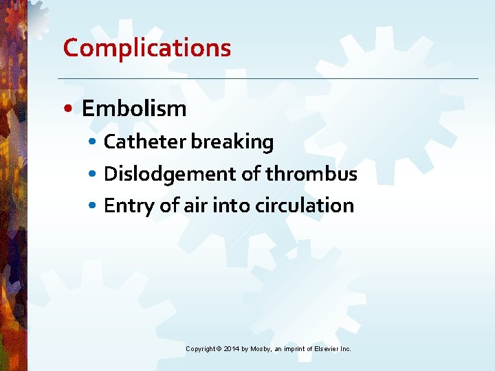 Complications • Embolism • Catheter breaking • Dislodgement of thrombus • Entry of air Complications • Embolism • Catheter breaking • Dislodgement of thrombus • Entry of air