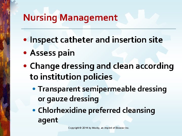 Nursing Management • Inspect catheter and insertion site • Assess pain • Change dressing Nursing Management • Inspect catheter and insertion site • Assess pain • Change dressing
