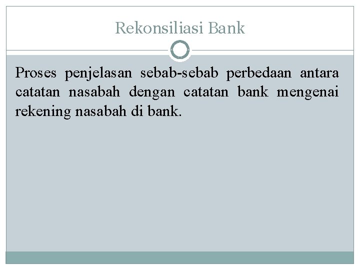 Rekonsiliasi Bank Proses penjelasan sebab-sebab perbedaan antara catatan nasabah dengan catatan bank mengenai rekening