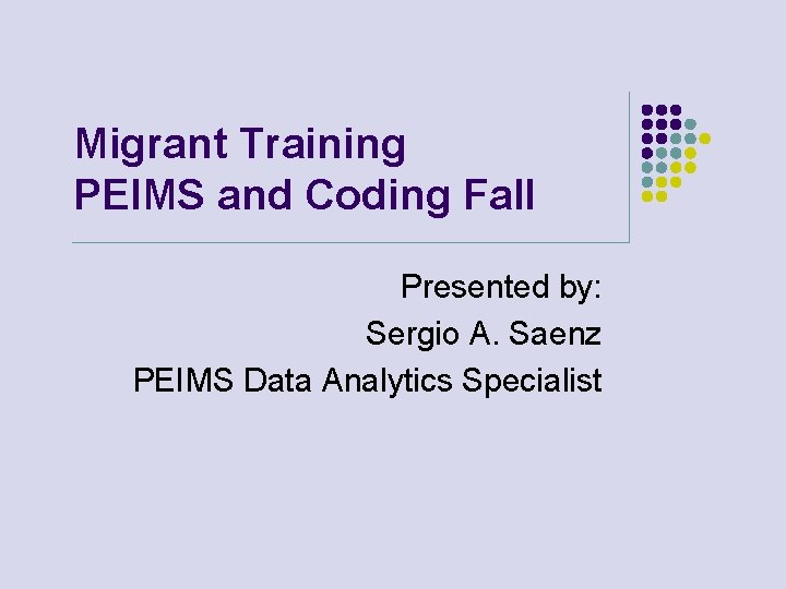 Migrant Training PEIMS and Coding Fall Presented by: Sergio A. Saenz PEIMS Data Analytics