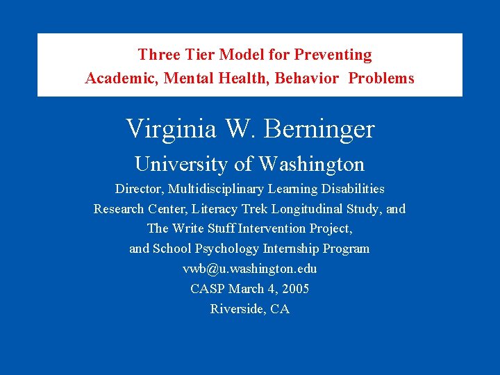 Three Tier Model for Preventing Academic, Mental Health, Behavior Problems Virginia W. Berninger University