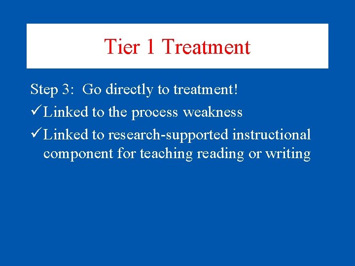 Tier 1 Treatment Step 3: Go directly to treatment! ü Linked to the process