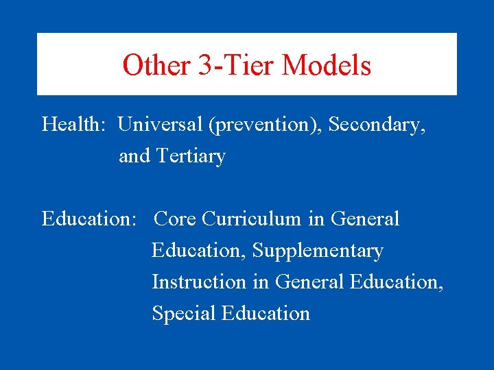 Other 3 -Tier Models Health: Universal (prevention), Secondary, and Tertiary Education: Core Curriculum in