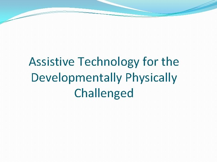 Assistive Technology for the Developmentally Physically Challenged 