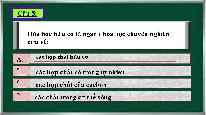 Câu 5: Hóa học hữu cơ là ngành hóa học chuyên nghiên cứu về: