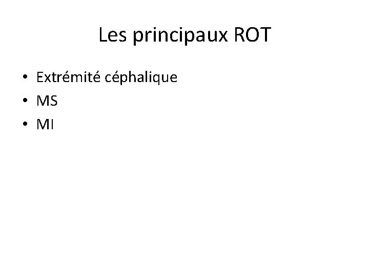 Les principaux ROT • Extrémité céphalique • MS • MI 