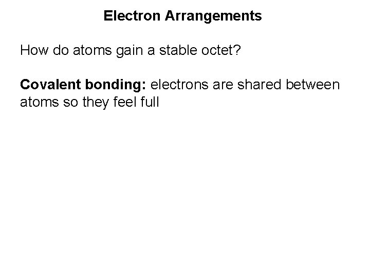 Electron Arrangements How do atoms gain a stable octet? Covalent bonding: electrons are shared