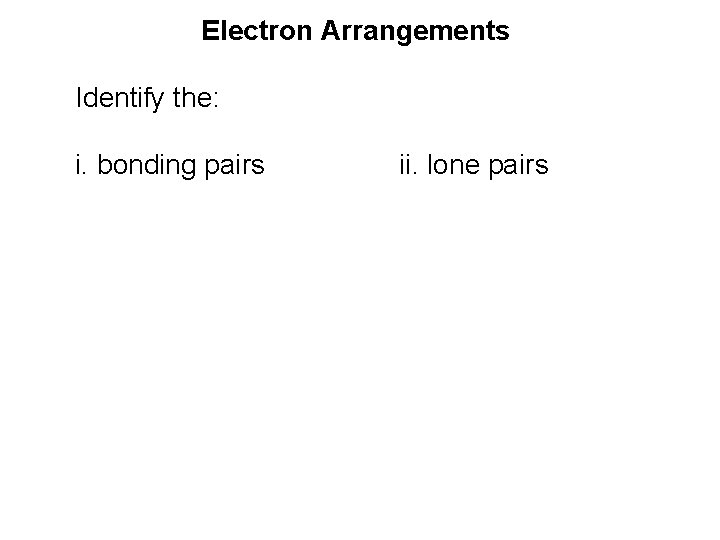Electron Arrangements Identify the: i. bonding pairs ii. lone pairs 