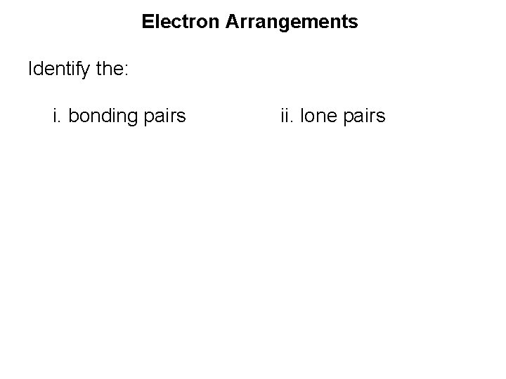 Electron Arrangements Identify the: i. bonding pairs ii. lone pairs 