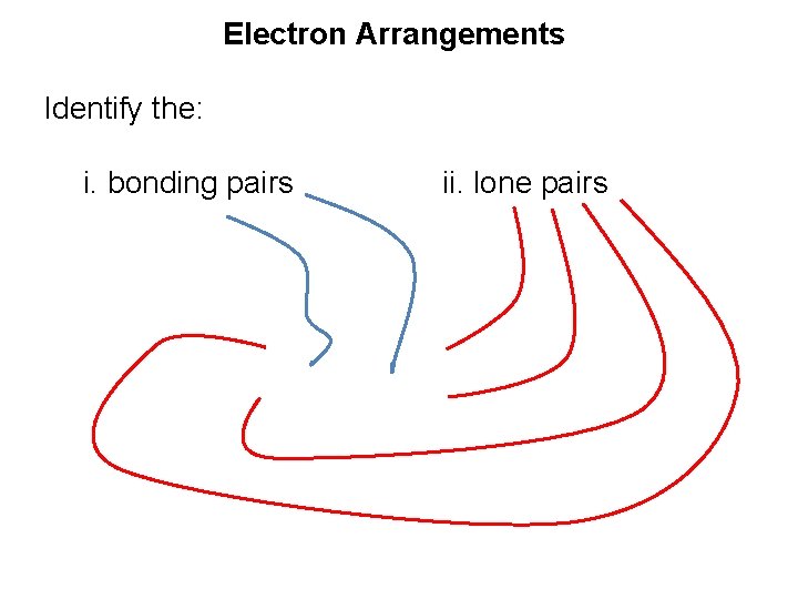 Electron Arrangements Identify the: i. bonding pairs ii. lone pairs 