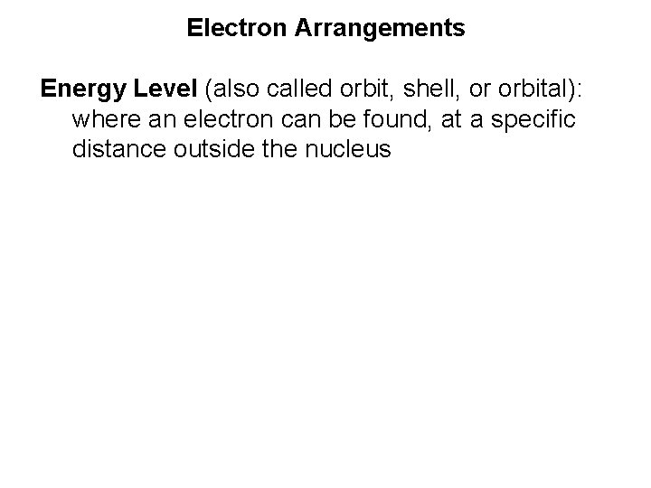 Electron Arrangements Energy Level (also called orbit, shell, or orbital): where an electron can