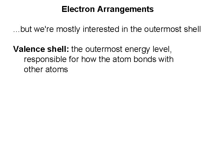 Electron Arrangements. . . but we're mostly interested in the outermost shell Valence shell:
