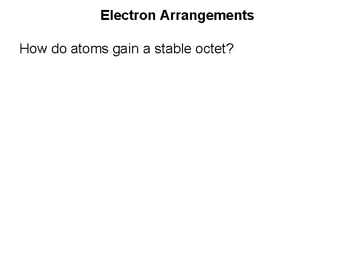 Electron Arrangements How do atoms gain a stable octet? 