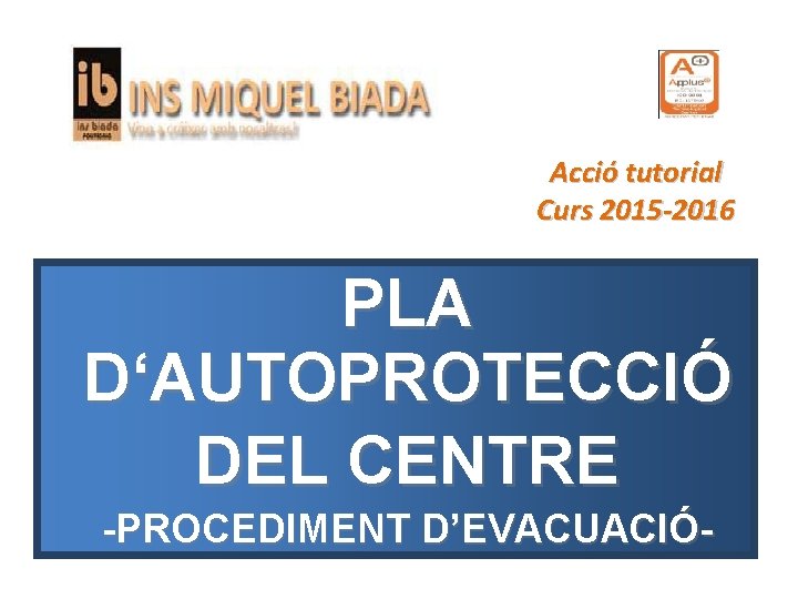 Acció tutorial Curs 2015 -2016 PLA D‘AUTOPROTECCIÓ DEL CENTRE -PROCEDIMENT D’EVACUACIÓ- 