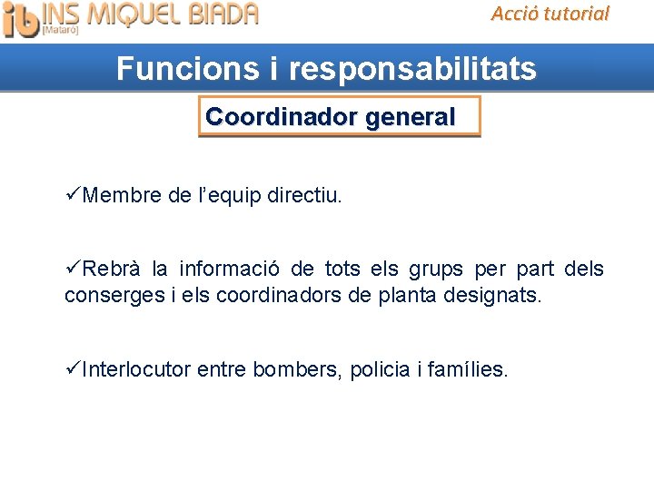 Acció tutorial Funcions i responsabilitats Coordinador general Membre de l’equip directiu. Rebrà la informació