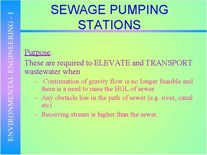 SEWAGE PUMPING STATIONS Purpose: These are required to ELEVATE and TRANSPORT wastewater when –