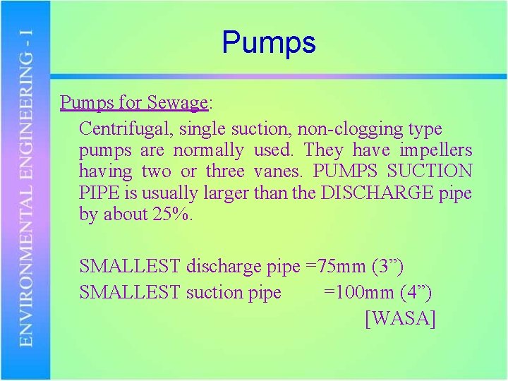Pumps for Sewage: Centrifugal, single suction, non-clogging type pumps are normally used. They have