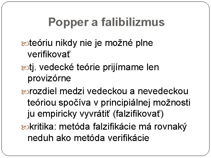 Popper a falibilizmus teóriu nikdy nie je možné plne verifikovať tj. vedecké teórie prijímame