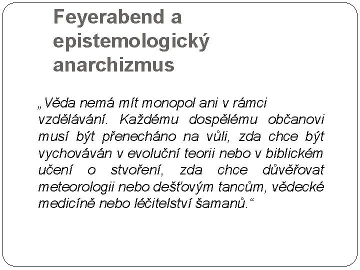 Feyerabend a epistemologický anarchizmus „Věda nemá mít monopol ani v rámci vzdělávání. Každému dospělému