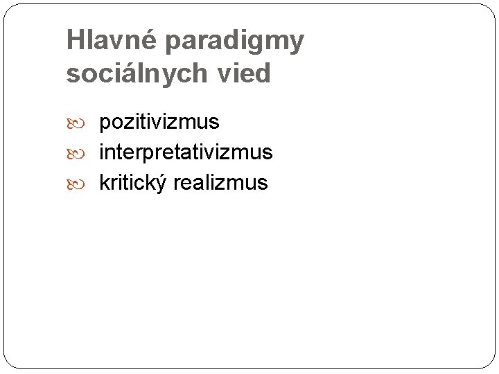 Hlavné paradigmy sociálnych vied pozitivizmus interpretativizmus kritický realizmus 21 