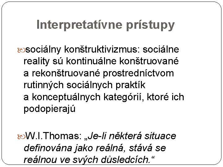 Interpretatívne prístupy sociálny konštruktivizmus: sociálne reality sú kontinuálne konštruované a rekonštruované prostredníctvom rutinných sociálnych