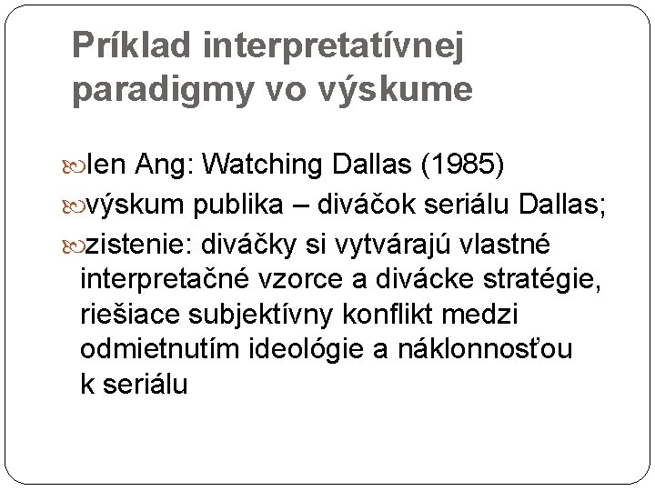Príklad interpretatívnej paradigmy vo výskume Ien Ang: Watching Dallas (1985) výskum publika – diváčok