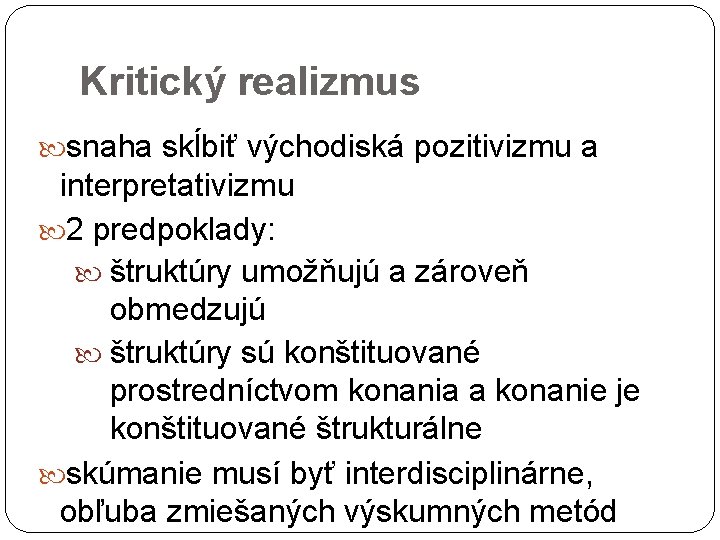 Kritický realizmus snaha skĺbiť východiská pozitivizmu a interpretativizmu 2 predpoklady: štruktúry umožňujú a zároveň