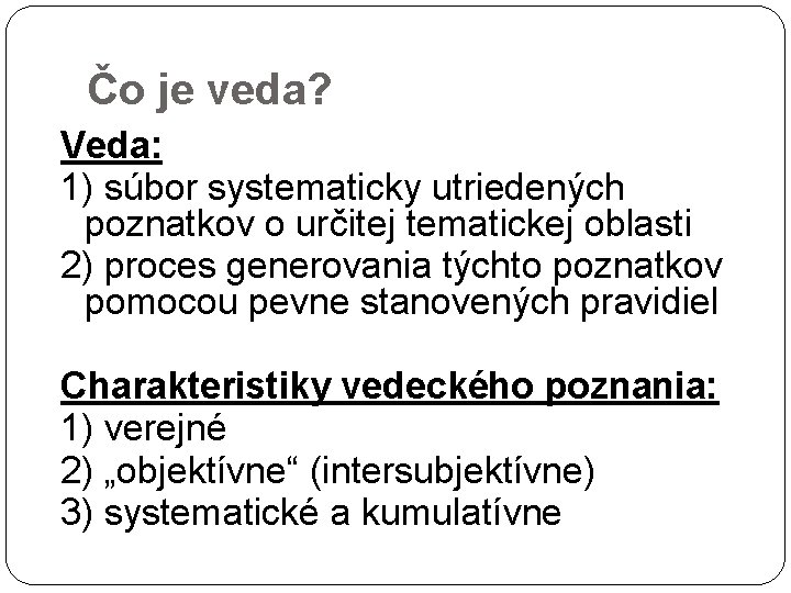 Čo je veda? Veda: 1) súbor systematicky utriedených poznatkov o určitej tematickej oblasti 2)