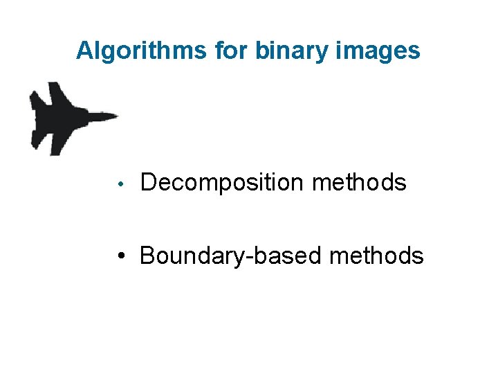 Algorithms for binary images • Decomposition methods • Boundary-based methods 