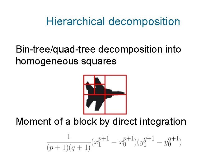 Hierarchical decomposition Bin-tree/quad-tree decomposition into homogeneous squares Moment of a block by direct integration