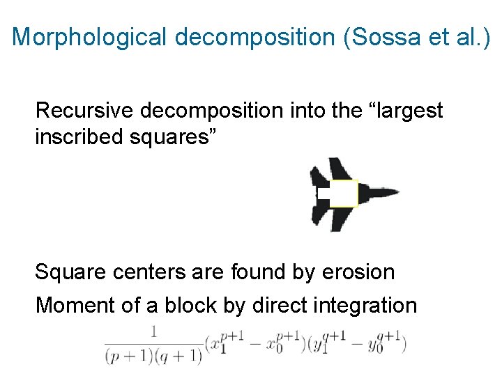 Morphological decomposition (Sossa et al. ) Recursive decomposition into the “largest inscribed squares” Square