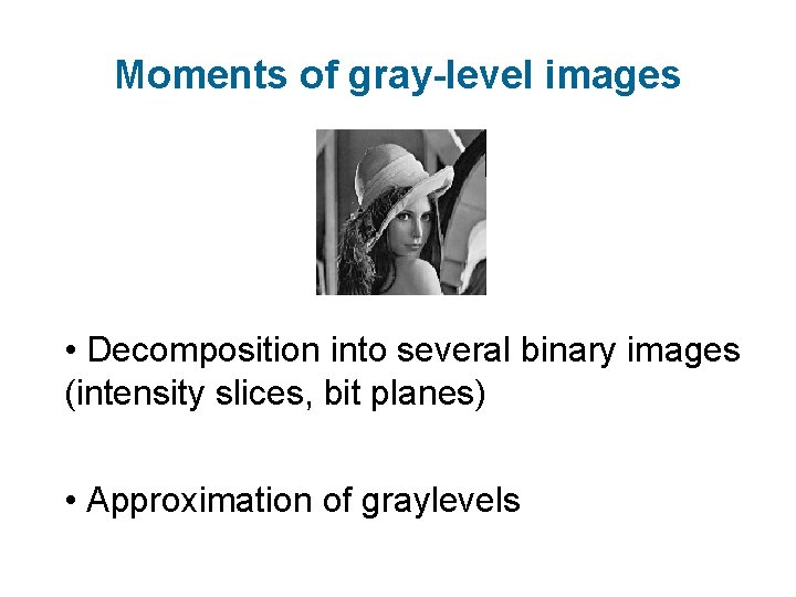 Moments of gray-level images • Decomposition into several binary images (intensity slices, bit planes)