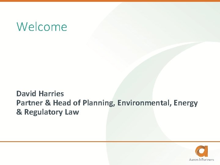 Welcome David Harries Partner & Head of Planning, Environmental, Energy & Regulatory Law 