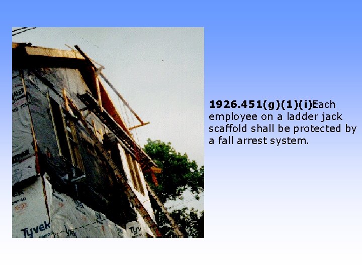 1926. 451(g)(1)(i): Each employee on a ladder jack scaffold shall be protected by a