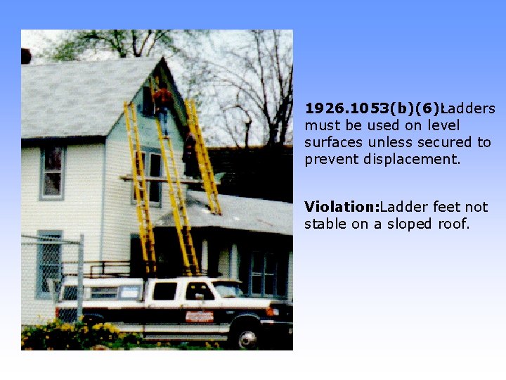 1926. 1053(b)(6): Ladders must be used on level surfaces unless secured to prevent displacement.