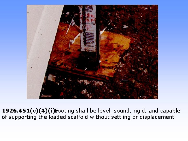 1926. 451(c)(4)(i): Footing shall be level, sound, rigid, and capable of supporting the loaded