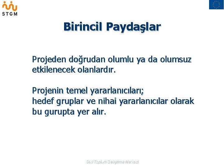 Birincil Paydaşlar Projeden doğrudan olumlu ya da olumsuz etkilenecek olanlardır. Projenin temel yararlanıcıları; hedef