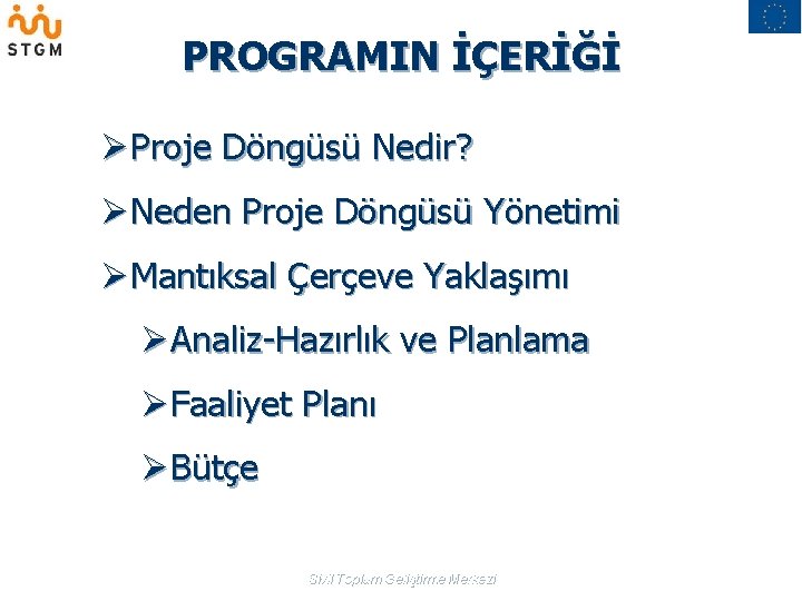 PROGRAMIN İÇERİĞİ ØProje Döngüsü Nedir? ØNeden Proje Döngüsü Yönetimi ØMantıksal Çerçeve Yaklaşımı ØAnaliz-Hazırlık ve