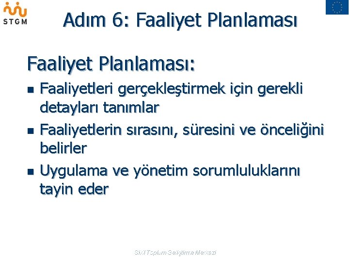 Adım 6: Faaliyet Planlaması: n n n Faaliyetleri gerçekleştirmek için gerekli detayları tanımlar Faaliyetlerin