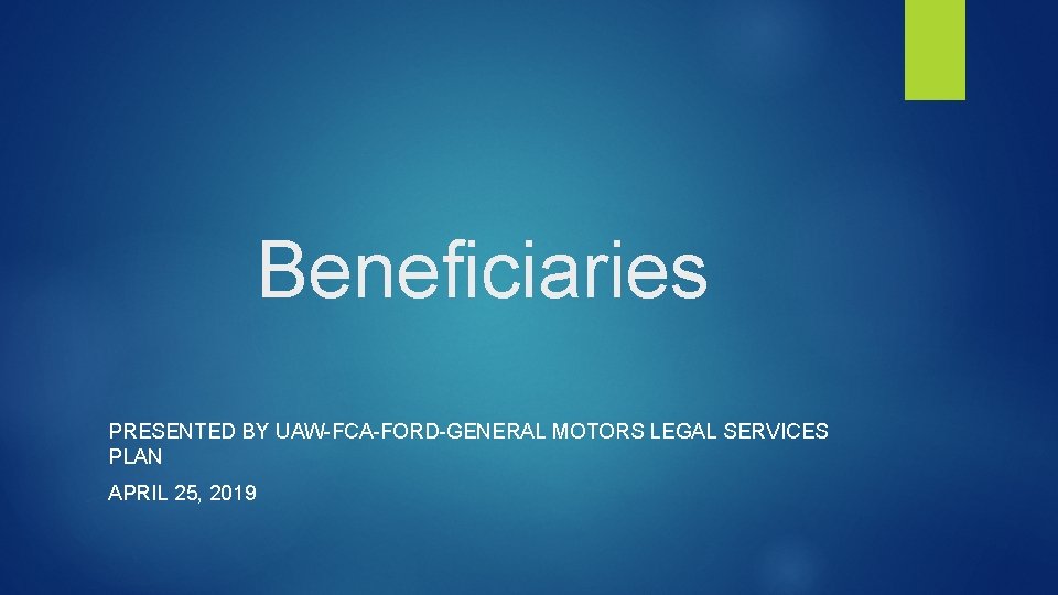 Beneficiaries PRESENTED BY UAW-FCA-FORD-GENERAL MOTORS LEGAL SERVICES PLAN APRIL 25, 2019 