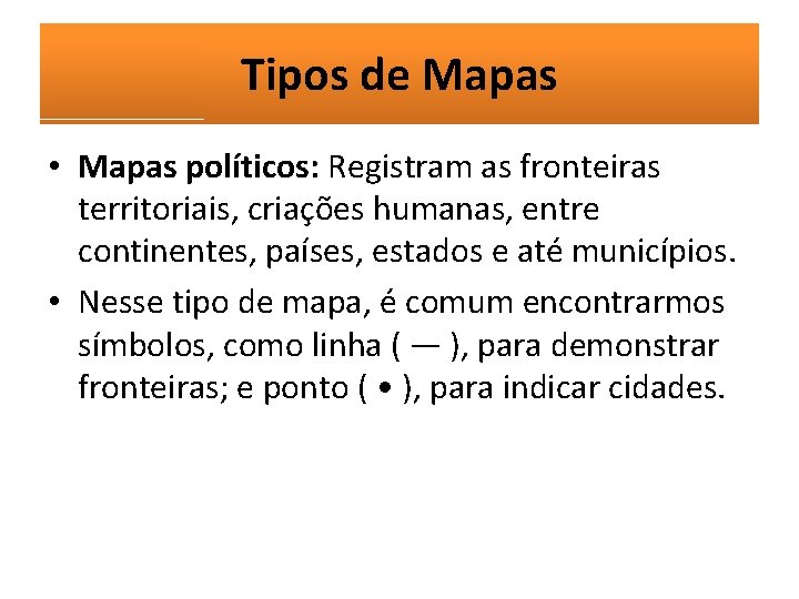 Tipos de Mapas • Mapas políticos: Registram as fronteiras territoriais, criações humanas, entre continentes,