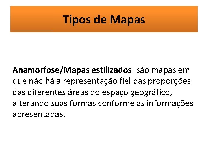 Tipos de Mapas Anamorfose/Mapas estilizados: são mapas em que não há a representação fiel
