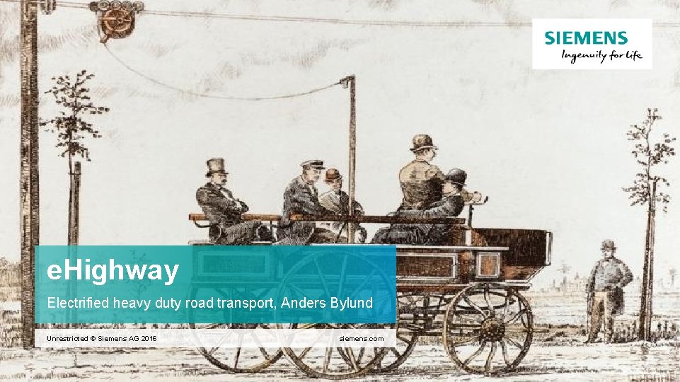 e. Highway Electrified heavy duty road transport, Anders Bylund Unrestricted © Siemens AG 2016