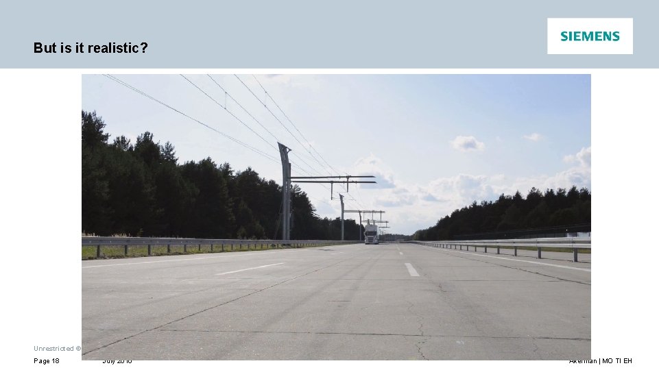 But is it realistic? See: http: //www. mobility. siemens. com/mobility/global/en/interurban-mobility/road-solutions/electric-powered-hgv-traffic-e. Highway/electric-mobility-incommercial-vehicles/Pages/electric-mobility-in-commercial-vehicles. aspx Unrestricted ©