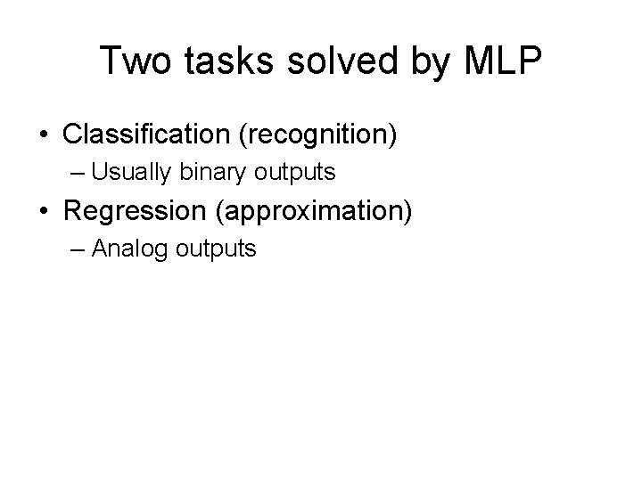 Two tasks solved by MLP • Classification (recognition) – Usually binary outputs • Regression