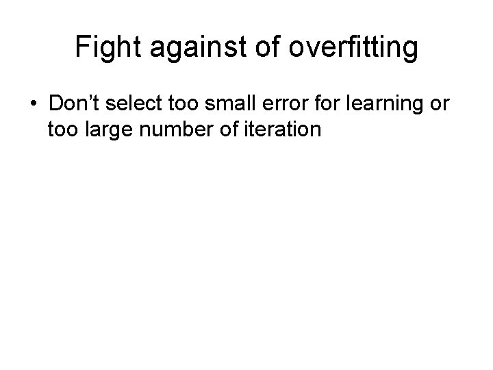 Fight against of overfitting • Don’t select too small error for learning or too