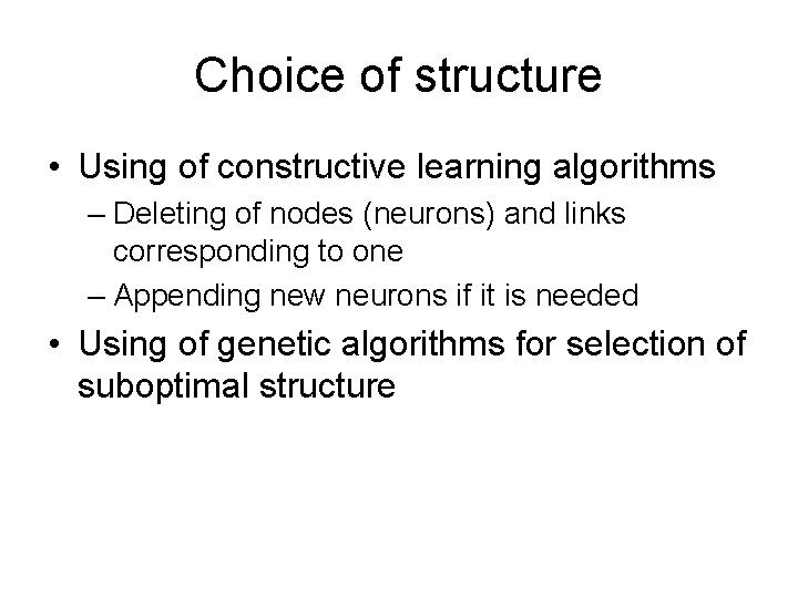 Choice of structure • Using of constructive learning algorithms – Deleting of nodes (neurons)