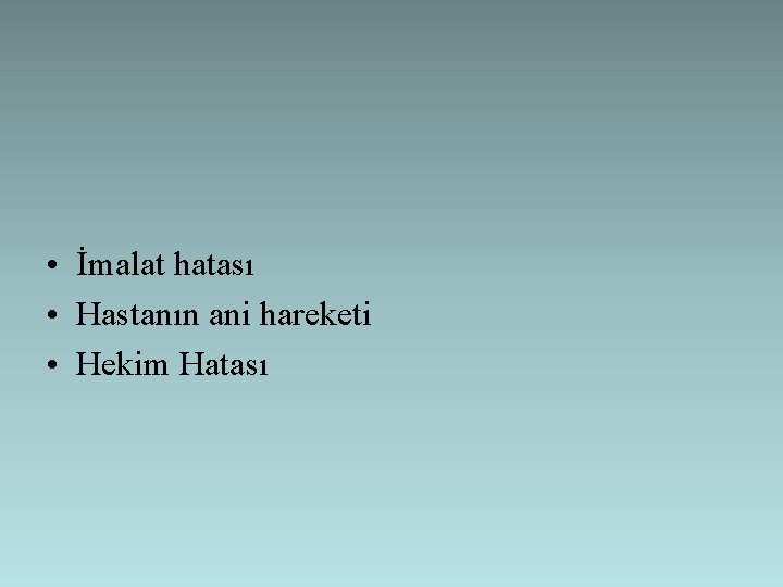  • İmalat hatası • Hastanın ani hareketi • Hekim Hatası 