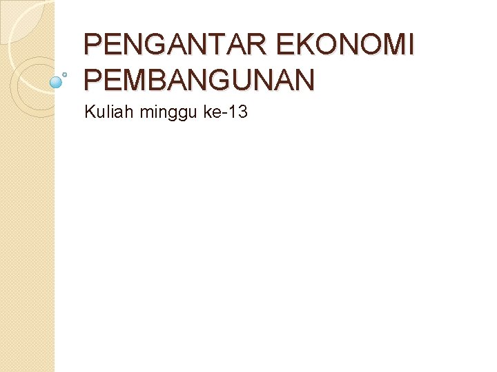 PENGANTAR EKONOMI PEMBANGUNAN Kuliah minggu ke-13 